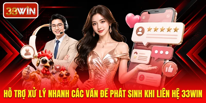 Hỗ trợ xử lý nhanh các vấn đề phát sinh khi liên hệ 33WIN