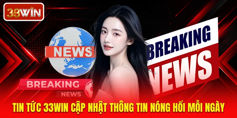 Tin tức 33WIN cập nhật thông tin nóng hổi mỗi ngày