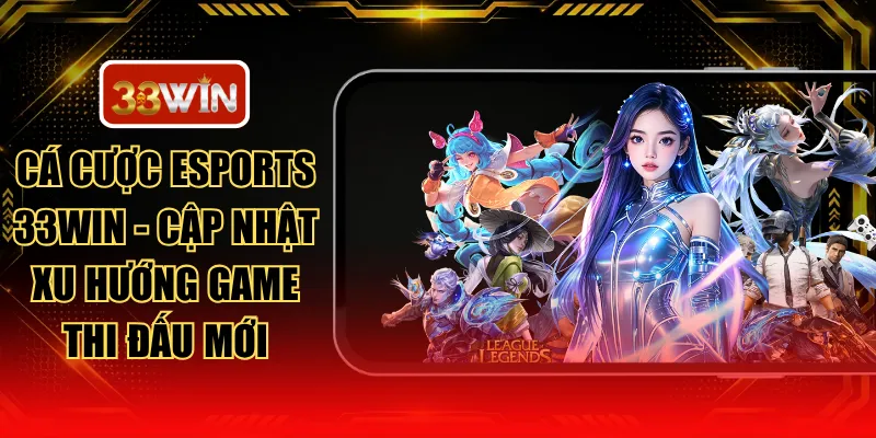 Cá Cược Esports 33WIN - Cập Nhật Xu Hướng Game Thi Đấu Mới