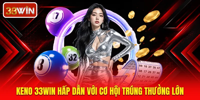 Keno 33WIN hấp dẫn với cơ hội trúng thưởng lớn