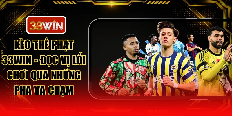 Kèo Thẻ Phạt 33WIN - Đọc Vị Lối Chơi Qua Những Pha Va Chạm