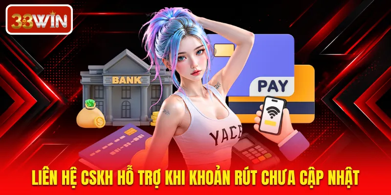 Liên hệ CSKH hỗ trợ khi khoản rút chưa cập nhật