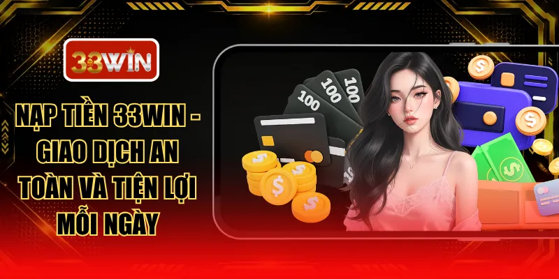 Nạp Tiền 33WIN - Giao Dịch An Toàn Và Tiện Lợi Mỗi Ngày