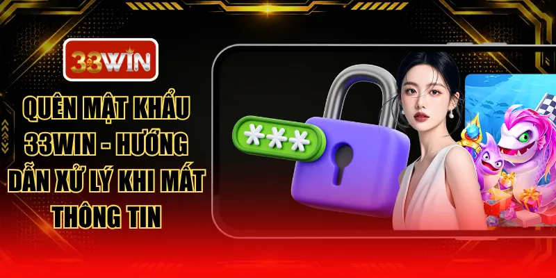 Quên Mật Khẩu 33WIN - Hướng Dẫn Xử Lý Khi Mất Thông Tin