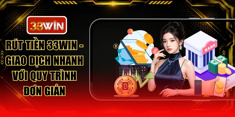 Rút Tiền 33WIN - Giao Dịch Nhanh Với Quy Trình Đơn Giản