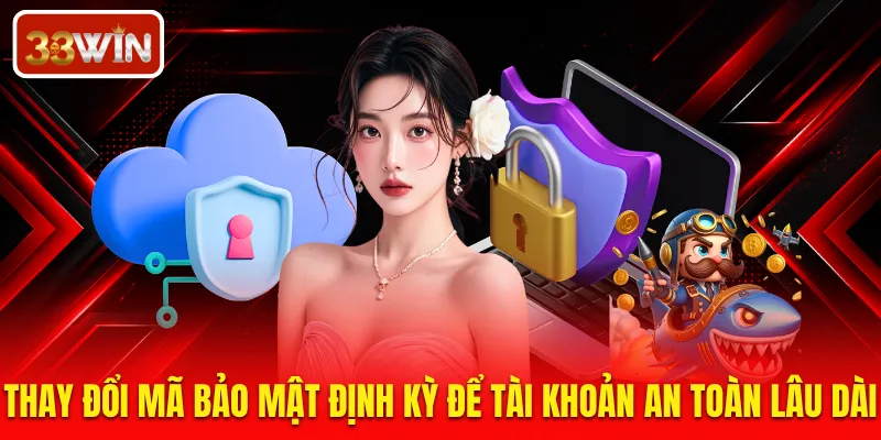 Thay đổi mã bảo mật định kỳ để tài khoản an toàn lâu dài