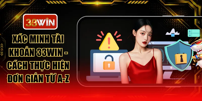 Xác Minh Tài Khoản 33WIN - Cách Thực Hiện Đơn Giản Từ A-Z