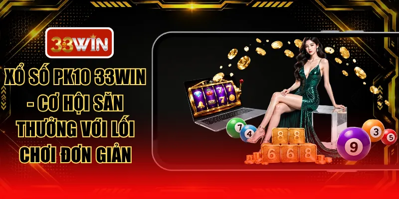 Xổ Số PK10 33WIN - Cơ Hội Săn Thưởng Với Lối Chơi Đơn Giản